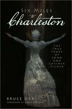 Six Miles to Charleston: The True Story of John and Lavinia Fisher de Bruce Orr