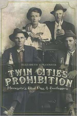 Twin Cities Prohibition: Minnesota Blind Pigs & Bootleggers de Elizabeth Johanneck