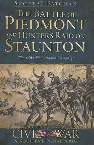 The Battle of Piedmont and Hunter's Raid on Staunton: The 1864 Shenandoah Campaign de Scott C. Patchan