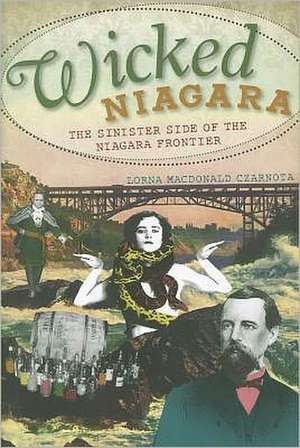 Wicked Niagara: The Sinister Side of the Niagara Frontier de Lorna Czarnota