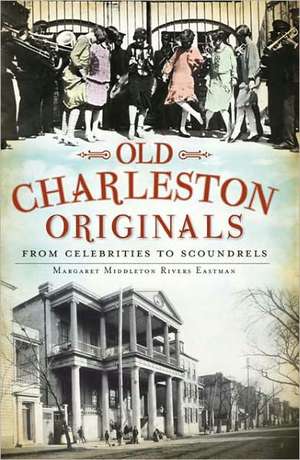 Old Charleston Originals: From Celebrities to Scoundrels de Margaret Rivers Eastman