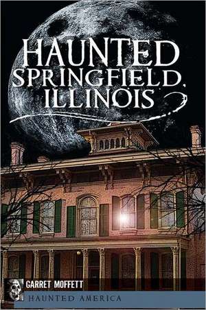 Haunted Springfield, Illinois de Garret Moffett