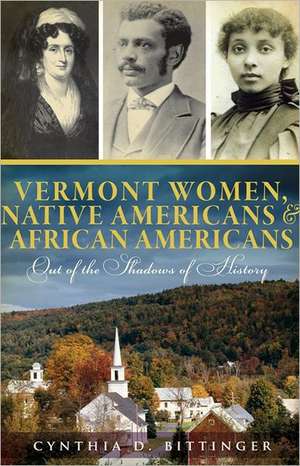 Vermont Women, Native Americans & African Americans: Out of the Shadows of History de Cynthia D. Bittinger