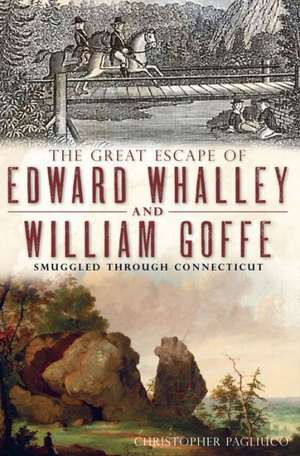 The Great Escape of Edward Whalley and William Goffe: Smuggled Through Connecticut de Christopher Pagliuco