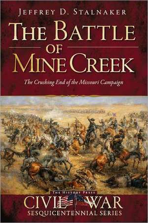 The Battle of Mine Creek: The Crushing End of the Missouri Campaign de Jeffrey D. Stalnaker