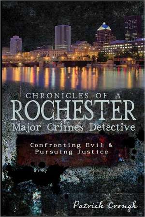 Chronicles of a Rochester Major Crimes Detective: Confronting Evil & Pursuing Truth de Patrick Crough