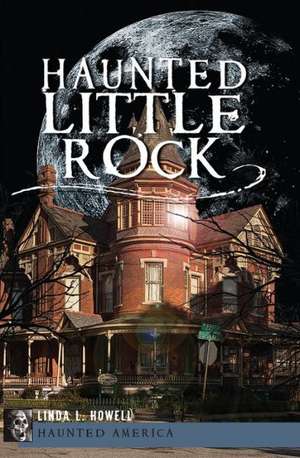 Haunted Little Rock de Linda L. Howell