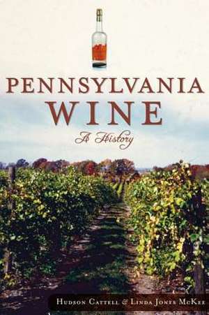 Pennsylvania Wine: A History de Hudson Cattell