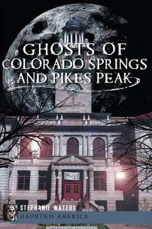 Ghosts of Colorado Springs and Pikes Peak de Stephanie Waters