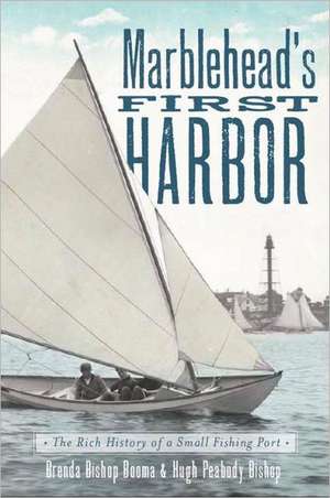 Marblehead's First Harbor: The Rich History of a Small Fishing Port de Hugh Peabody Bishop