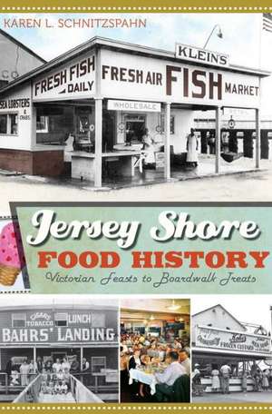 Jersey Shore Food History: Victorian Feasts to Boardwalk Treats de Karen L. Schnitzspahn