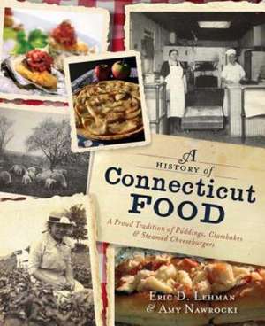 A History of Connecticut Food: A Proud Tradition of Puddings, Clambakes & Steamed Cheeseburgers de Eric D. Lehman