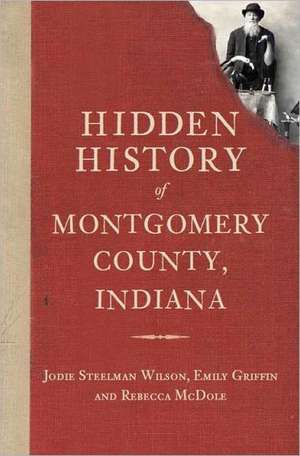 Hidden History of Montgomery County, Indiana de Jodie Steelman Wilson