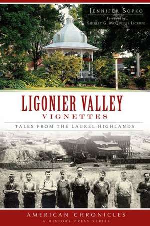 Ligonier Valley Vignettes: Tales from the Laurel Highlands de Jennifer Sopko