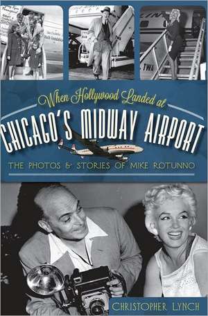 When Hollywood Landed at Chicago's Midway Airport: The Photos and Stories of Mike Rotunno de Christopher Lynch