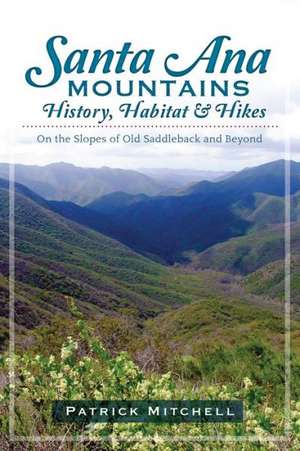 Santa Ana Mountains History, Habitat & Hikes: On the Slopes of Old Saddleback and Beyond de Patrick Mitchell