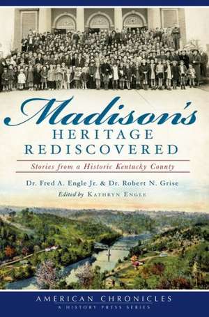 Madison's Heritage Rediscovered: Stories from a Historic Kentucky County de Fred A. Engle