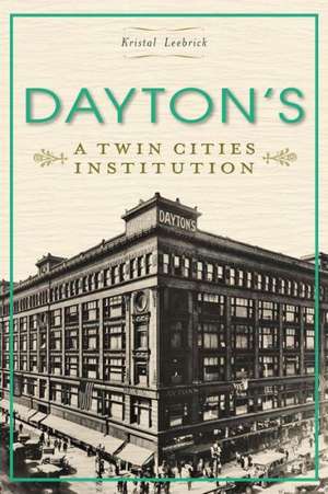 Dayton's: A Twin Cities Institution de Kristal Leebrick