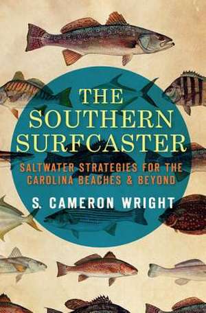 The Southern Surfcaster: Saltwater Strategies for the Carolina Beaches & Beyond de S. Cameron Wright