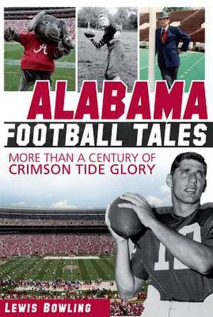 Alabama Football Tales: More Than a Century of Crimson Tide Glory de Lewis Bowling