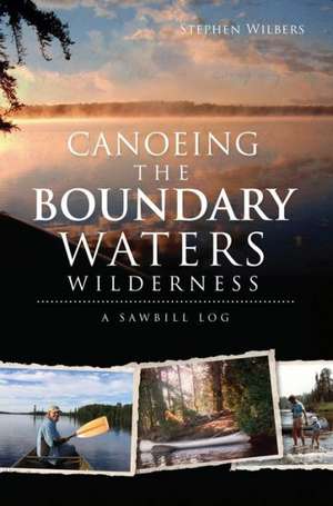 Canoeing the Boundary Waters Wilderness: A Sawbill Log de Stephen Wilbers