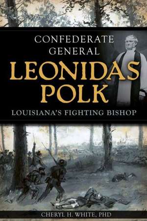 Confederate General Leonidas Polk: Louisiana's Fighting Bishop de Cheryl H. White