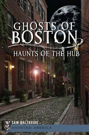 Ghosts of Boston: Haunts of the Hub de Sam Baltrusis