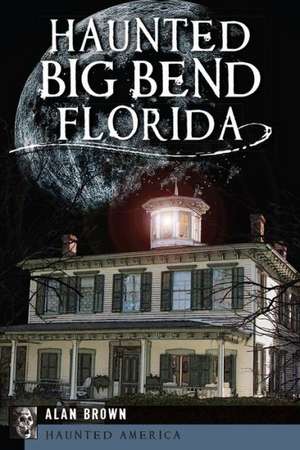 Haunted Big Bend, Florida de Alan Brown