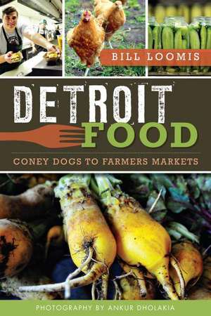 Detroit Food: Coney Dogs to Farmers Markets de Bill Loomis