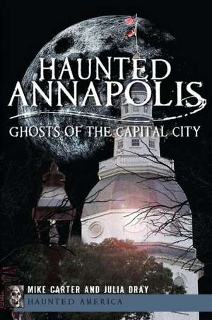 Haunted Annapolis: Ghosts of the Capital City de Michael Carter