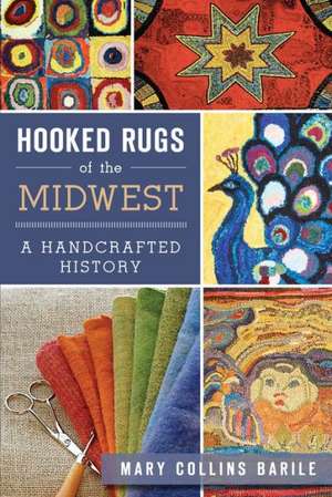 Hooked Rugs of the Midwest: A Handcrafted History de Mary Collins Barile