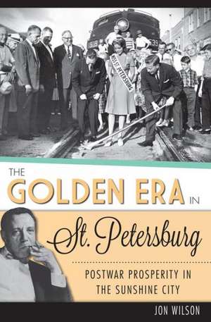 The Golden Era in St. Petersburg: Postwar Prosperity in the Sunshine City de Jon Wilson