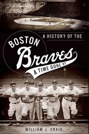 A History of the Boston Braves: A Time Gone by de William J Craig