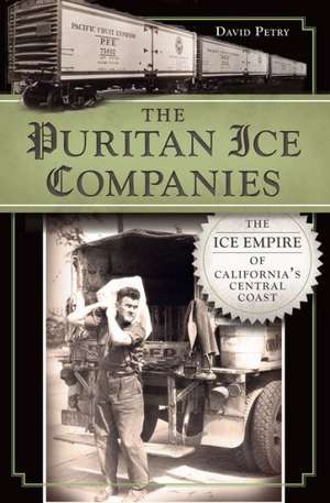 The Puritan Ice Companies: The Ice Empire of California's Central Coast de David Petry