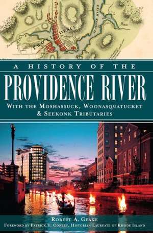 A History of the Providence River: With the Moshassuck, Woonasquatucket & Seekonk Tributaries de Robert A. Geake