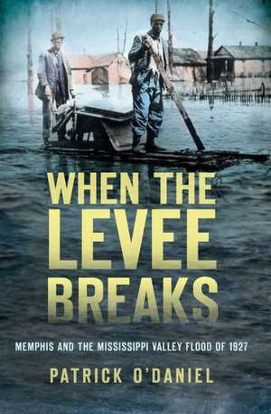 When the Levee Breaks: Memphis and the Mississippi Valley Flood of 1927 de Patrick O'Daniel