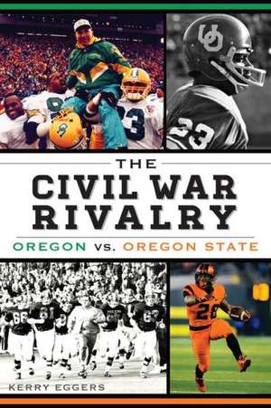 The Civil War Rivalry: Oregon vs. Oregon State de Kerry Eggers