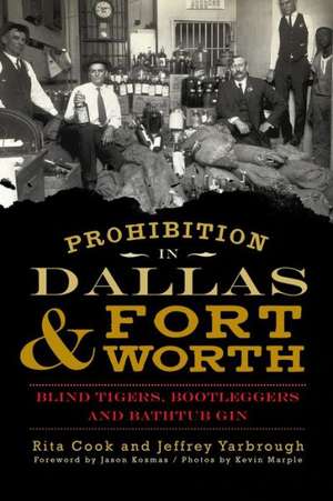 Prohibition in Dallas & Fort Worth: Blind Tigers, Bootleggers and Bathtub Gin de Rita Cook