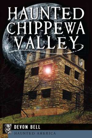 Haunted Chippewa Valley de De Von Bell