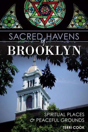 Sacred Havens of Brooklyn: Spiritual Places and Peaceful Grounds de Terri Cook