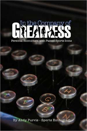 In the Company of Greatness de Andy Purvis