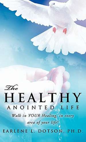 The Healthy Anointed Life de Ph. D. Earlene L. Dotson