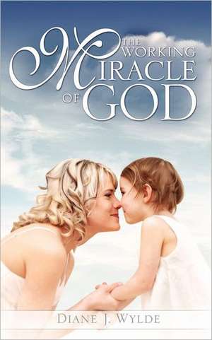 The Working Miracle of God de Diane J. Wylde