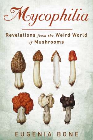 Mycophilia: Revelations from the Weird World of Mushrooms de Eugenia Bone