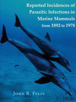 Reported Incidences of Parasitic Infections in Marine Mammals from 1892 to 1978 de John Felix