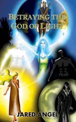 Betraying the God of Light de Jared Angel