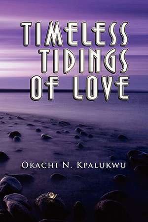 Timeless Tidings of Love de Okachi N. Kpalukwu