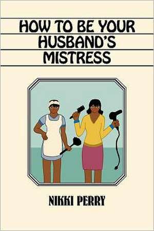 How to Be Your Husband's Mistress de Nikki Perry