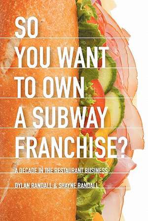 So You Want to Own a Subway Franchise? a Decade in the Restaurant Business de Dylan Randall