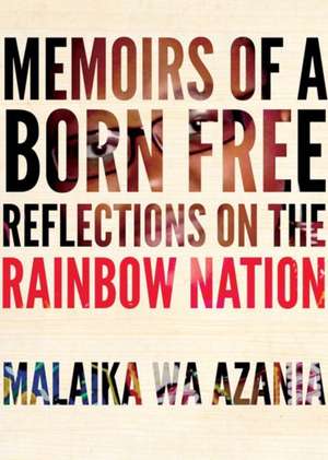 Memoirs of a Born-Free: Reflections on the Rainbow Nation de Malaika wa Azania